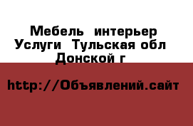 Мебель, интерьер Услуги. Тульская обл.,Донской г.